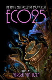 Book cover for ECO25: The Year's Best Speculative Ecofiction, edited by Marissa Van Uden, showcasing surreal, glowing blue and purple plants set against a dark background—ideal for readers who enjoy nature-inspired science fiction and fantasy short stories.